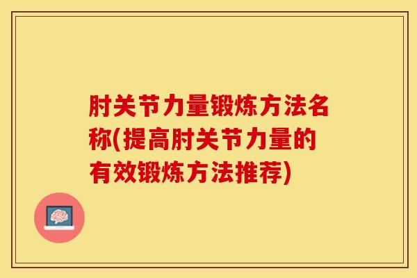 肘关节力量锻炼方法名称(提高肘关节力量的有效锻炼方法推荐)-第1张图片-氨糖科普网