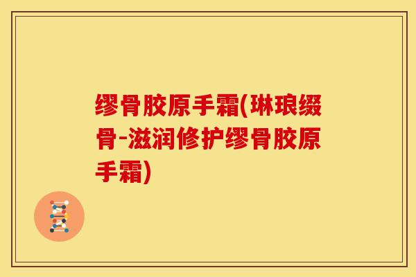 缪骨胶原手霜(琳琅缀骨-滋润修护缪骨胶原手霜)-第1张图片-氨糖科普网 缪骨胶原手霜(琳琅缀骨-滋润修护缪骨胶原手霜)-第1张图片-氨糖科普网
