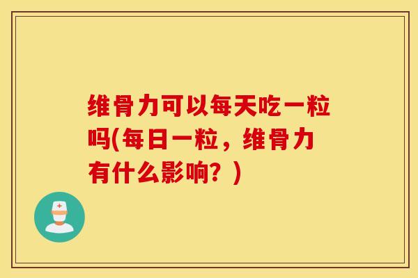 维骨力可以每天吃一粒吗(每日一粒,维骨力有什么影响?)-第1张图片-氨糖科普网 维骨力可以每天吃一粒吗(每日一粒,维骨力有什么影响?)-第1张图片-氨糖科普网