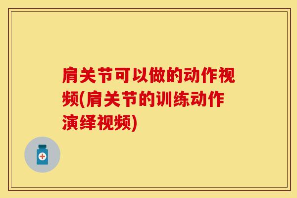 肩关节可以做的动作视频(肩关节的训练动作演绎视频)-第1张图片-氨糖科普网 肩关节可以做的动作视频(肩关节的训练动作演绎视频)-第1张图片-氨糖科普网