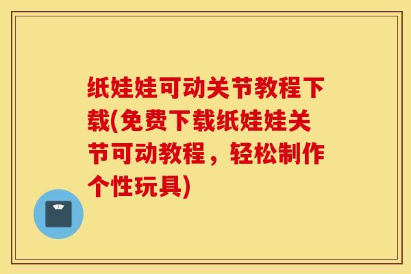 纸娃娃可动关节教程下载(免费下载纸娃娃关节可动教程,轻松制作个性玩具)-第1张图片-氨糖科普网 纸娃娃可动关节教程下载(免费下载纸娃娃关节可动教程,轻松制作个性玩具)-第1张图片-氨糖科普网