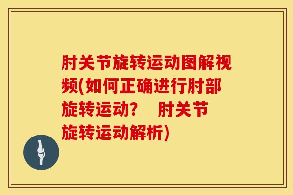 肘关节旋转运动图解视频(如何正确进行肘部旋转运动？  肘关节旋转运动解析)-第1张图片-氨糖科普网