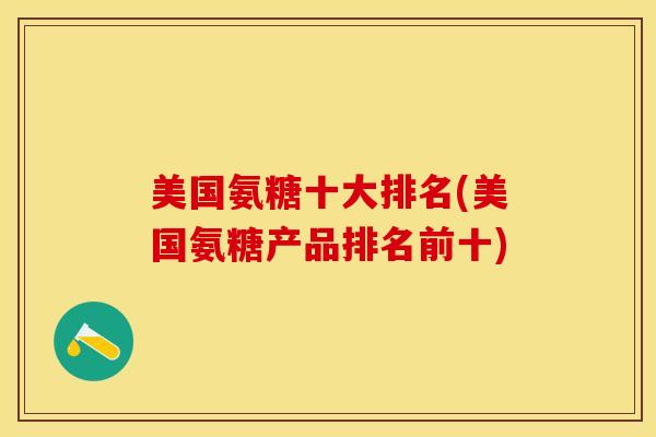美国氨糖十大排名(美国氨糖产品排名前十)-第1张图片-氨糖科普网