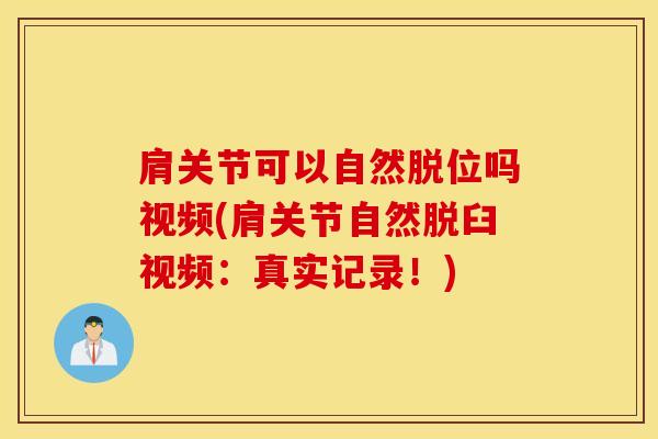 肩关节可以自然脱位吗视频(肩关节自然脱臼视频:真实记录!)-第1张图片-氨糖科普网 肩关节可以自然脱位吗视频(肩关节自然脱臼视频:真实记录!)-第1张图片-氨糖科普网