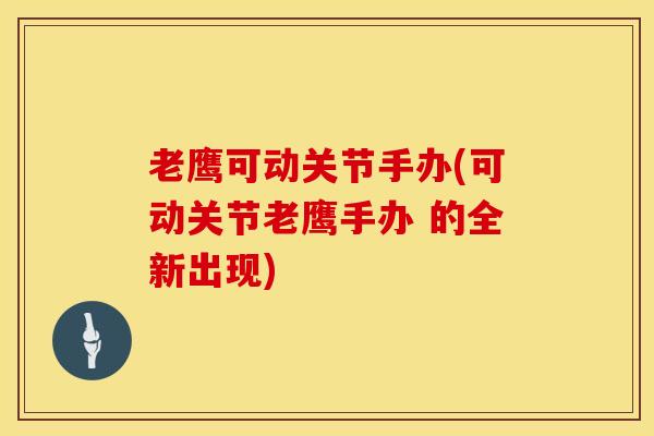 老鹰可动关节手办(可动关节老鹰手办 的全新出现)-第1张图片-氨糖科普网 老鹰可动关节手办(可动关节老鹰手办 的全新出现)-第1张图片-氨糖科普网