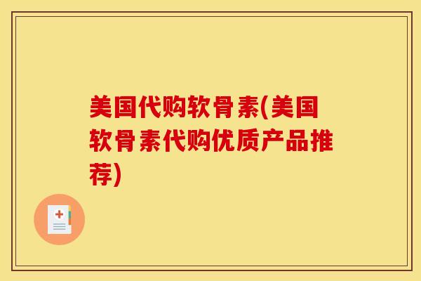 美国代购软骨素(美国软骨素代购优质产品推荐)-第1张图片-氨糖科普网