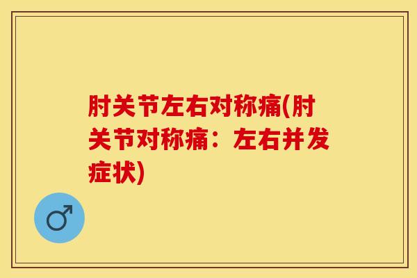 肘关节左右对称痛(肘关节对称痛：左右并发症状)-第1张图片-氨糖科普网