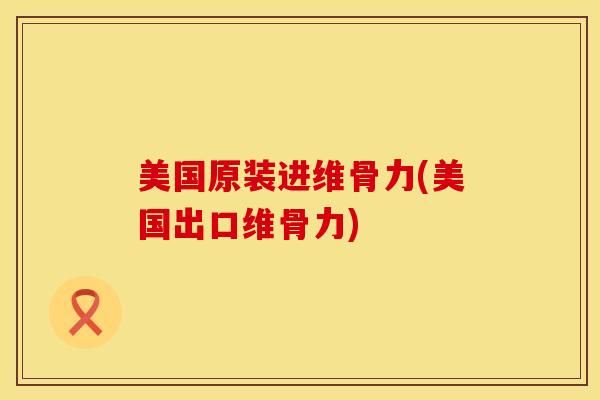 美国原装进维骨力(美国出口维骨力)-第1张图片-氨糖科普网 美国原装进维骨力(美国出口维骨力)-第1张图片-氨糖科普网