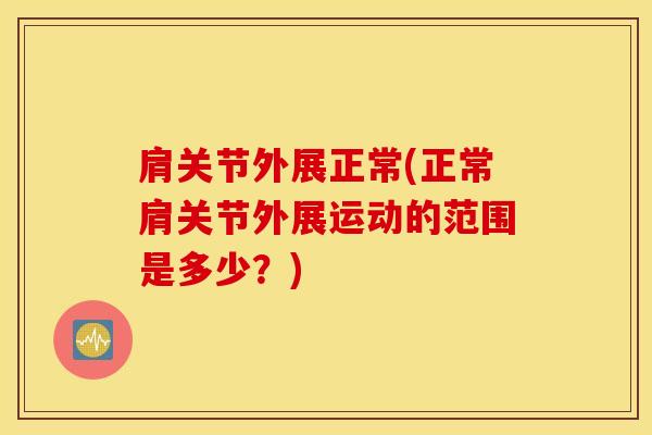 肩关节外展正常(正常肩关节外展运动的范围是多少？)-第1张图片-氨糖科普网