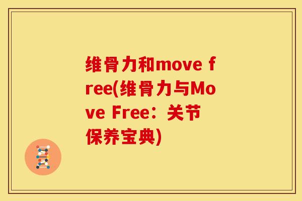 维骨力和move free(维骨力与Move Free：关节保养宝典)-第1张图片-氨糖科普网