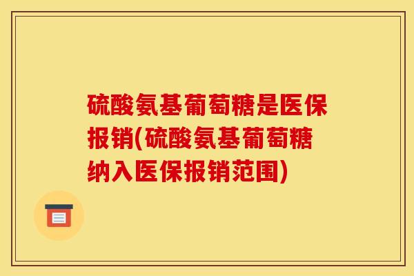 硫酸氨基葡萄糖是医保报销(硫酸氨基葡萄糖纳入医保报销范围)-第1张图片-氨糖科普网 硫酸氨基葡萄糖是医保报销(硫酸氨基葡萄糖纳入医保报销范围)-第1张图片-氨糖科普网