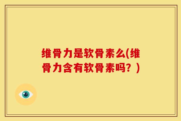 维骨力是软骨素么(维骨力含有软骨素吗？)-第1张图片-氨糖科普网