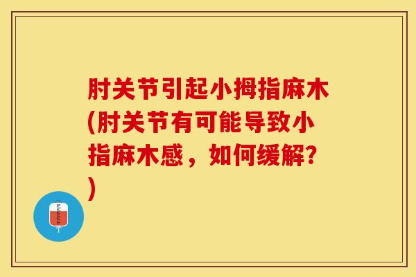肘关节引起小拇指麻木(肘关节有可能导致小指麻木感,如何缓解?)-第1张图片-氨糖科普网 肘关节引起小拇指麻木(肘关节有可能导致小指麻木感,如何缓解?)-第1张图片-氨糖科普网