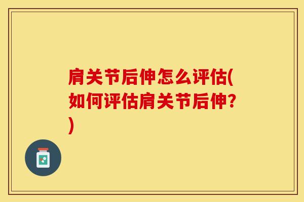 肩关节后伸怎么评估(如何评估肩关节后伸?)-第1张图片-氨糖科普网 肩关节后伸怎么评估(如何评估肩关节后伸?)-第1张图片-氨糖科普网