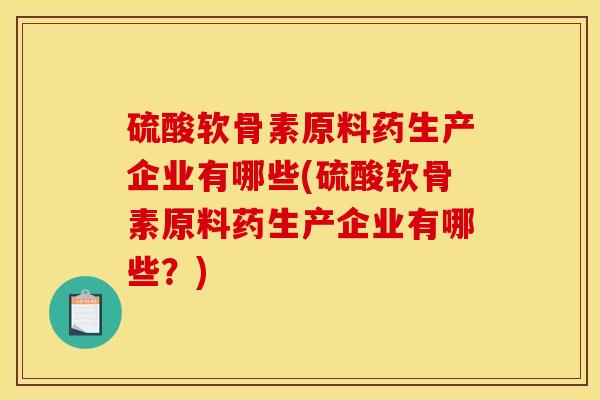 硫酸软骨素原料药生产企业有哪些(硫酸软骨素原料药生产企业有哪些？)-第1张图片-氨糖科普网