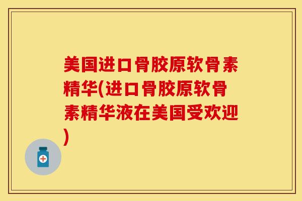 美国进口骨胶原软骨素精华(进口骨胶原软骨素精华液在美国受欢迎)-第1张图片-氨糖科普网 美国进口骨胶原软骨素精华(进口骨胶原软骨素精华液在美国受欢迎)-第1张图片-氨糖科普网