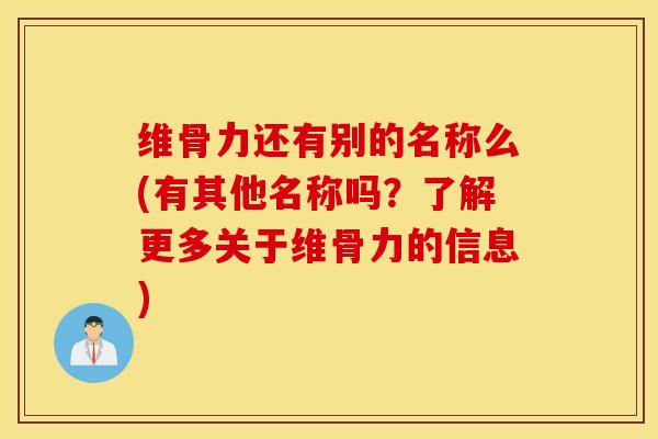 维骨力还有别的名称么(有其他名称吗?了解更多关于维骨力的信息)-第1张图片-氨糖科普网 维骨力还有别的名称么(有其他名称吗?了解更多关于维骨力的信息)-第1张图片-氨糖科普网