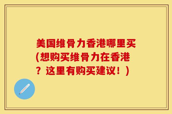 美国维骨力香港哪里买(想购买维骨力在香港?这里有购买建议!)-第1张图片-氨糖科普网 美国维骨力香港哪里买(想购买维骨力在香港?这里有购买建议!)-第1张图片-氨糖科普网