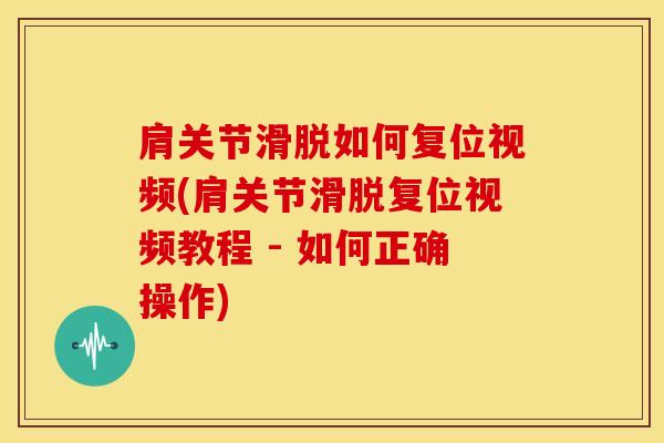 肩关节滑脱如何复位视频(肩关节滑脱复位视频教程 - 如何正确操作)-第1张图片-氨糖科普网 肩关节滑脱如何复位视频(肩关节滑脱复位视频教程 - 如何正确操作)-第1张图片-氨糖科普网