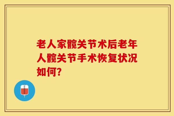 老人家髋关节术后老年人髋关节手术恢复状况如何?-第1张图片-氨糖科普网 老人家髋关节术后老年人髋关节手术恢复状况如何?-第1张图片-氨糖科普网