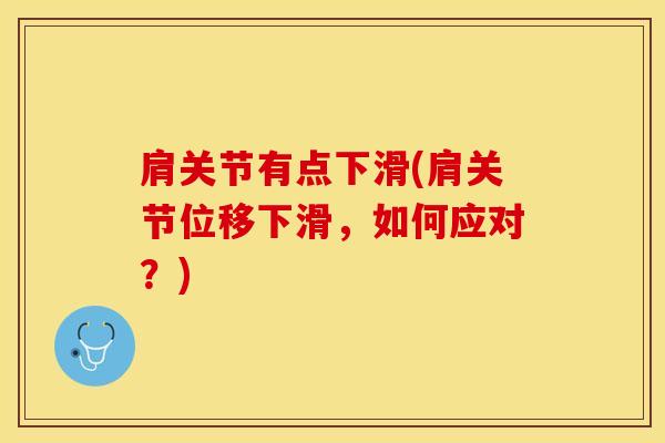 肩关节有点下滑(肩关节位移下滑,如何应对?)-第1张图片-氨糖科普网 肩关节有点下滑(肩关节位移下滑,如何应对?)-第1张图片-氨糖科普网