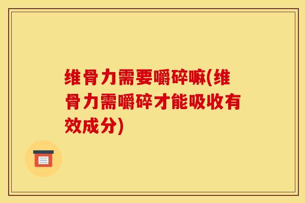 维骨力需要嚼碎嘛(维骨力需嚼碎才能吸收有效成分)-第1张图片-氨糖科普网 维骨力需要嚼碎嘛(维骨力需嚼碎才能吸收有效成分)-第1张图片-氨糖科普网