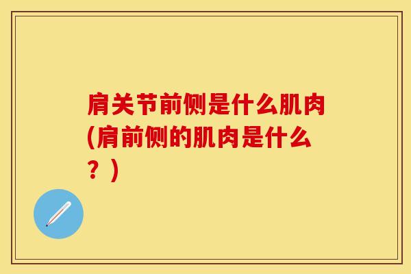 肩关节前侧是什么肌肉(肩前侧的肌肉是什么?)-第1张图片-氨糖科普网 肩关节前侧是什么肌肉(肩前侧的肌肉是什么?)-第1张图片-氨糖科普网
