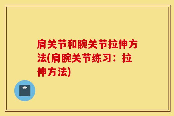 肩关节和腕关节拉伸方法(肩腕关节练习:拉伸方法)-第1张图片-氨糖科普网 肩关节和腕关节拉伸方法(肩腕关节练习:拉伸方法)-第1张图片-氨糖科普网