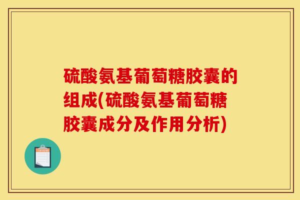 硫酸氨基葡萄糖胶囊的组成(硫酸氨基葡萄糖胶囊成分及作用分析)-第1张图片-氨糖科普网 硫酸氨基葡萄糖胶囊的组成(硫酸氨基葡萄糖胶囊成分及作用分析)-第1张图片-氨糖科普网