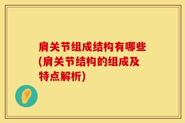 肩关节组成结构有哪些(肩关节结构的组成及特点解析)-第1张图片-氨糖科普网