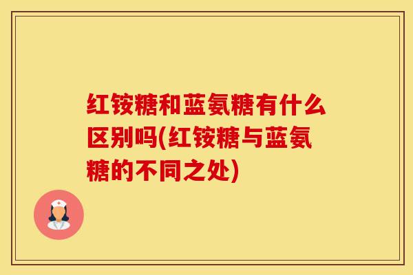 红铵糖和蓝氨糖有什么区别吗(红铵糖与蓝氨糖的不同之处)-第1张图片-氨糖科普网 红铵糖和蓝氨糖有什么区别吗(红铵糖与蓝氨糖的不同之处)-第1张图片-氨糖科普网