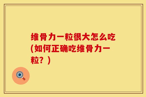 维骨力一粒很大怎么吃(如何正确吃维骨力一粒?)-第1张图片-氨糖科普网 维骨力一粒很大怎么吃(如何正确吃维骨力一粒?)-第1张图片-氨糖科普网