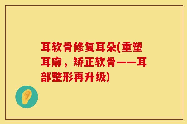 耳软骨修复耳朵(重塑耳廓,矫正软骨——耳部整形再升级)-第1张图片-氨糖科普网 耳软骨修复耳朵(重塑耳廓,矫正软骨——耳部整形再升级)-第1张图片-氨糖科普网