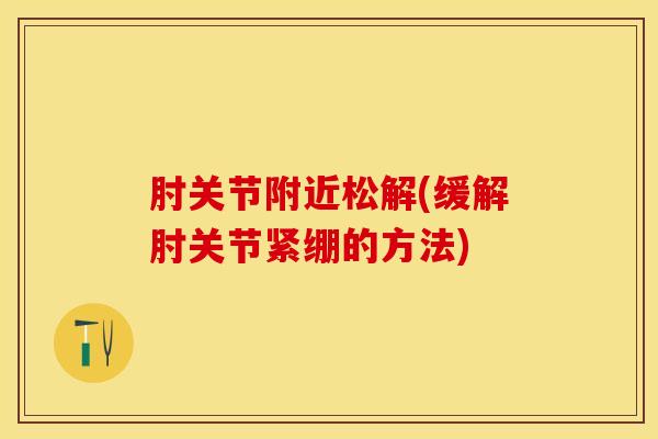 肘关节附近松解(缓解肘关节紧绷的方法)-第1张图片-氨糖科普网 肘关节附近松解(缓解肘关节紧绷的方法)-第1张图片-氨糖科普网