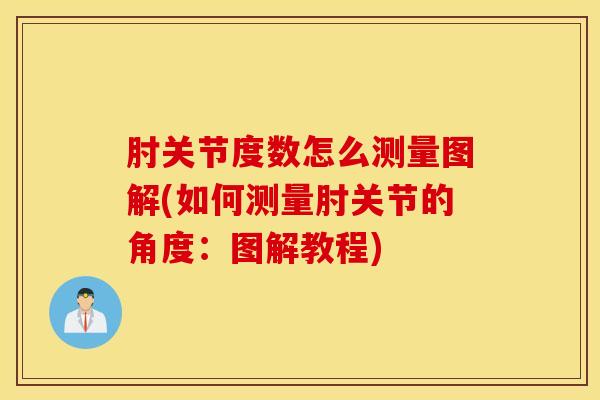 肘关节度数怎么测量图解(如何测量肘关节的角度:图解教程)-第1张图片-氨糖科普网 肘关节度数怎么测量图解(如何测量肘关节的角度:图解教程)-第1张图片-氨糖科普网