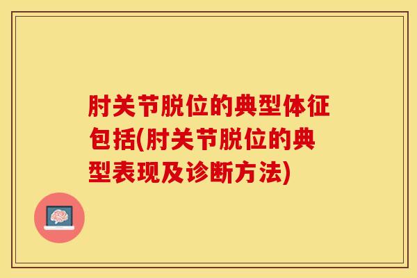 肘关节脱位的典型体征包括(肘关节脱位的典型表现及诊断方法)-第1张图片-氨糖科普网 肘关节脱位的典型体征包括(肘关节脱位的典型表现及诊断方法)-第1张图片-氨糖科普网