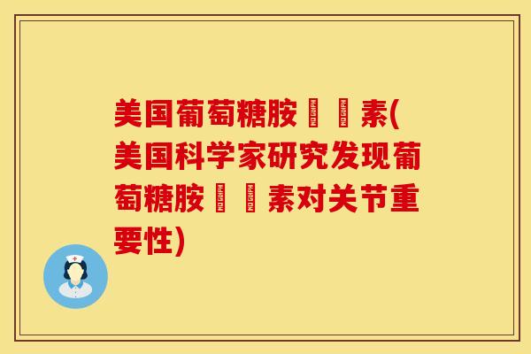 美国葡萄糖胺關節素(美国科学家研究发现葡萄糖胺關節素对关节重要性)-第1张图片-氨糖科普网 美国葡萄糖胺關節素(美国科学家研究发现葡萄糖胺關節素对关节重要性)-第1张图片-氨糖科普网