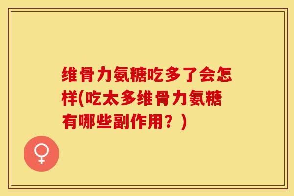 维骨力氨糖吃多了会怎样(吃太多维骨力氨糖有哪些副作用?)-第1张图片-氨糖科普网 维骨力氨糖吃多了会怎样(吃太多维骨力氨糖有哪些副作用?)-第1张图片-氨糖科普网
