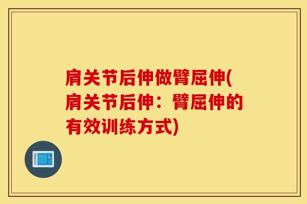 肩关节后伸做臂屈伸(肩关节后伸：臂屈伸的有效训练方式)-第1张图片-氨糖科普网