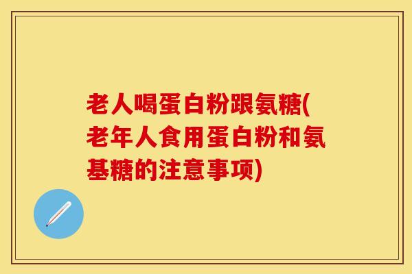 老人喝蛋白粉跟氨糖(老年人食用蛋白粉和氨基糖的注意事项)-第1张图片-氨糖科普网 老人喝蛋白粉跟氨糖(老年人食用蛋白粉和氨基糖的注意事项)-第1张图片-氨糖科普网