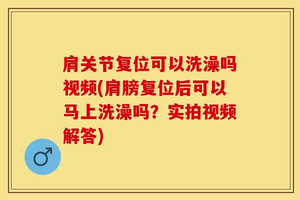 肩关节复位可以洗澡吗视频(肩膀复位后可以马上洗澡吗?实拍视频解答)-第1张图片-氨糖科普网 肩关节复位可以洗澡吗视频(肩膀复位后可以马上洗澡吗?实拍视频解答)-第1张图片-氨糖科普网