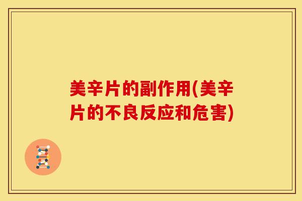 美辛片的副作用(美辛片的不良反应和危害)-第1张图片-氨糖科普网 美辛片的副作用(美辛片的不良反应和危害)-第1张图片-氨糖科普网