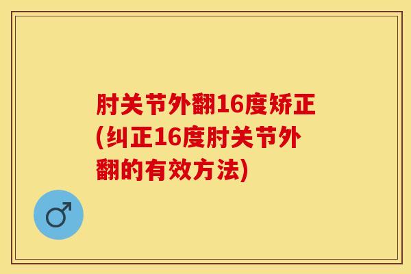 肘关节外翻16度矫正(纠正16度肘关节外翻的有效方法)-第1张图片-氨糖科普网 肘关节外翻16度矫正(纠正16度肘关节外翻的有效方法)-第1张图片-氨糖科普网