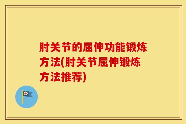 肘关节的屈伸功能锻炼方法(肘关节屈伸锻炼方法推荐)-第1张图片-氨糖科普网 肘关节的屈伸功能锻炼方法(肘关节屈伸锻炼方法推荐)-第1张图片-氨糖科普网