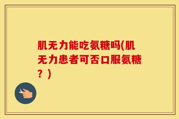肌无力能吃氨糖吗(肌无力患者可否口服氨糖?)-第1张图片-氨糖科普网 肌无力能吃氨糖吗(肌无力患者可否口服氨糖?)-第1张图片-氨糖科普网