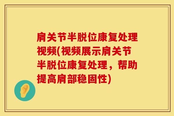 肩关节半脱位康复处理视频(视频展示肩关节半脱位康复处理，帮助提高肩部稳固性)-第1张图片-氨糖科普网