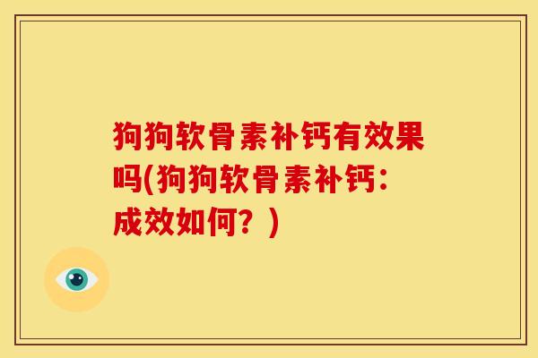 狗狗软骨素补钙有效果吗(狗狗软骨素补钙:成效如何?)-第1张图片-氨糖科普网 狗狗软骨素补钙有效果吗(狗狗软骨素补钙:成效如何?)-第1张图片-氨糖科普网