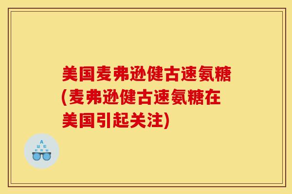 美国麦弗逊健古速氨糖(麦弗逊健古速氨糖在美国引起关注)-第1张图片-氨糖科普网 美国麦弗逊健古速氨糖(麦弗逊健古速氨糖在美国引起关注)-第1张图片-氨糖科普网