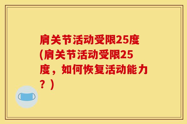 肩关节活动受限25度(肩关节活动受限25度,如何恢复活动能力?)-第1张图片-氨糖科普网 肩关节活动受限25度(肩关节活动受限25度,如何恢复活动能力?)-第1张图片-氨糖科普网