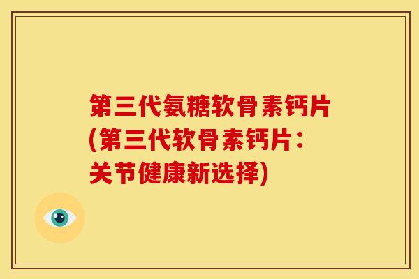 第三代氨糖软骨素钙片(第三代软骨素钙片:关节健康新选择)-第1张图片-氨糖科普网 第三代氨糖软骨素钙片(第三代软骨素钙片:关节健康新选择)-第1张图片-氨糖科普网